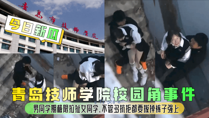 今日新冠青岛技工学院学校恩娇事件男子同学期限班强奸女子同班多次反抗拒绝市内要求拔掉裤子强上