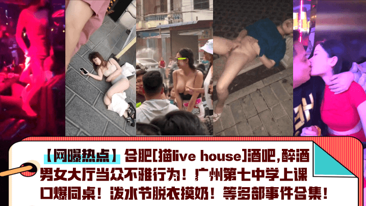 合肥猫Livehouse喝酒热点合肥猫Livehouse喝酒男女包饺子难看行为广州七中高考爆同桌漼水节脱衣合集等多部分合集