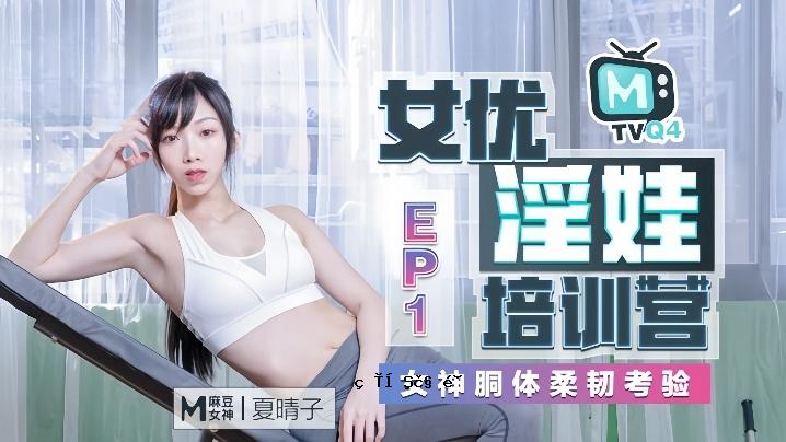 夏晴子 女优情色修行学习指南 Ep01 女神躯干柔软检查