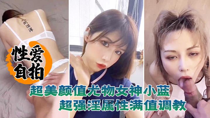 性爱自我排泄秘密超美身材增强物女神小蓝这脸颜值对立才是真完结超强淫秽属性满值调宗教
