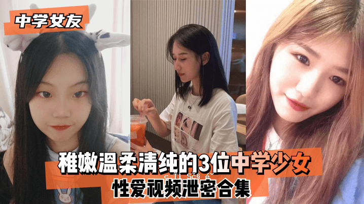 初中女友，温暖柔软清纯，第三名初中女生性爱秘密合集