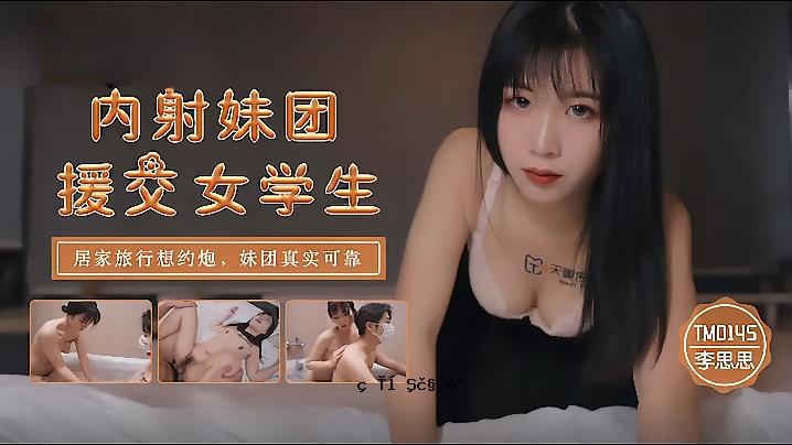 李思思 TM0145_内射姐妹团补交女学生回家旅行感想 关于姐妹团可真