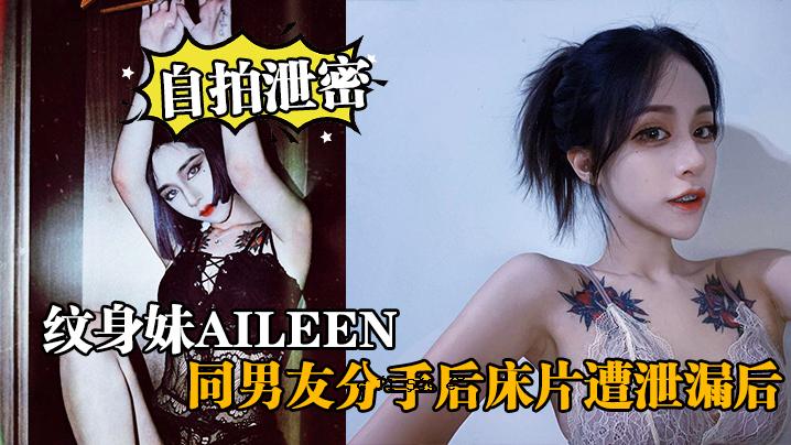 自拍泄密纹身妹Aileen同男友分手后床片遭泄漏后纹身妹得知后约男友去酒店交谈要求删除结果又被操了一