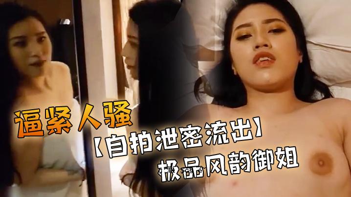 自拍泄密流出极品风韵御姐出镜肉肉的感觉逼紧人骚