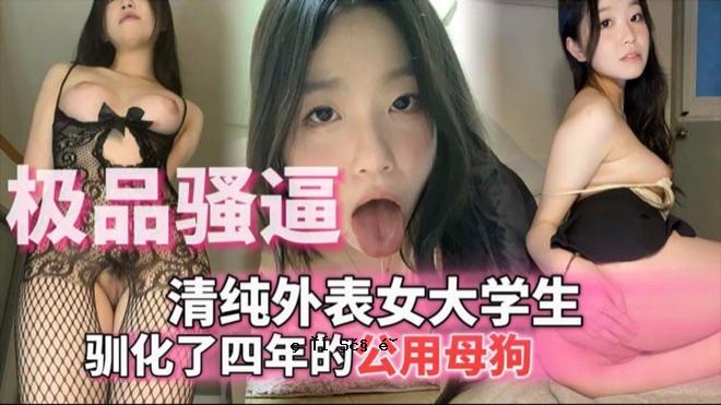 极品骚逼清纯外表女大学生_驯化了四年的公用母狗