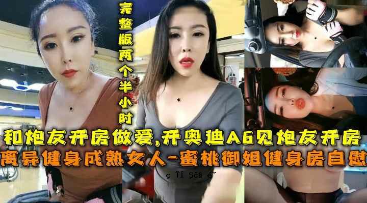 离异健身成熟女人蜜桃御姐健身房自慰开奥迪A6见炮友开房