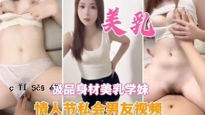 .美乳型极品身材美乳学妹情人节私会男友视频