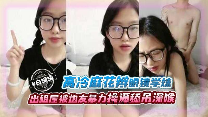北京医科大学高冷麻花辫眼镜学妹出租屋内被炮友暴力输出操舔屌深喉后入这就是以后得社会淫荡医生啊