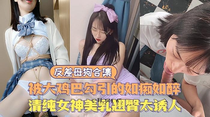 反差婊反差母狗大合集清纯甜美女神极度诱惑美乳翘臀让人直流口水