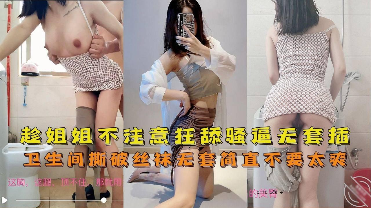 海角姐弟卫生间趁主播姐姐不注意狂舔骚逼撕破丝袜无套插入筒直不要太爽