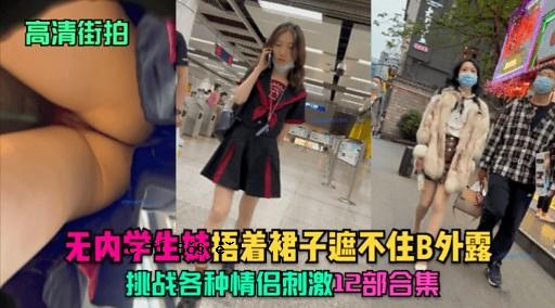 高清街拍无内学生妹捂着裙子遮不住B外露挑战各种情侣刺激12部合集