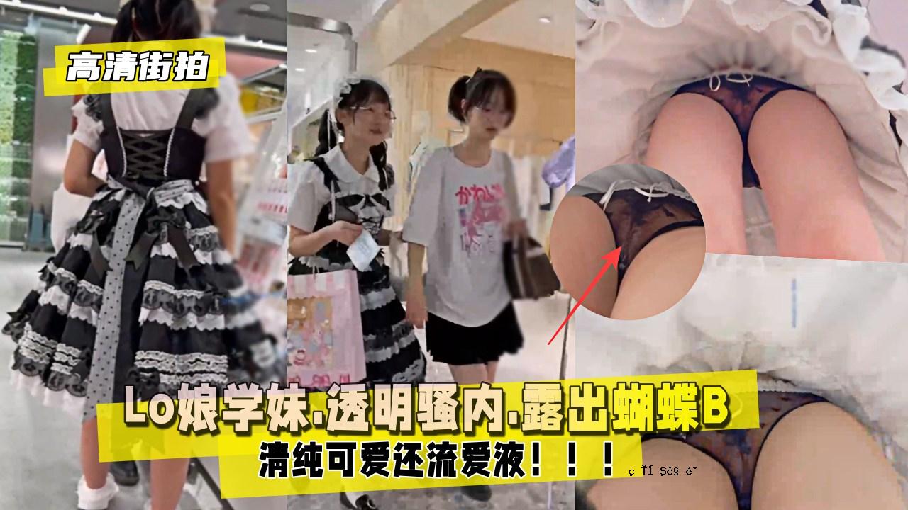 高清街拍Lo娘学妹.透明骚内.露出蝴蝶B.还流爱液