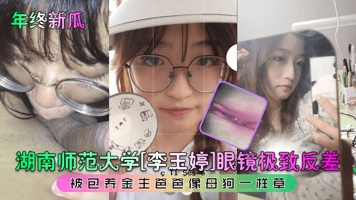 湖南师范大学李玉婷眼镜极致反差被包养金主爸爸像母狗一样操