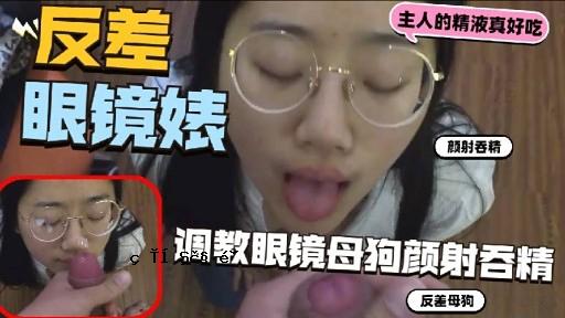 眼镜婊颜射吞精调教眼镜母狗颜射吞精