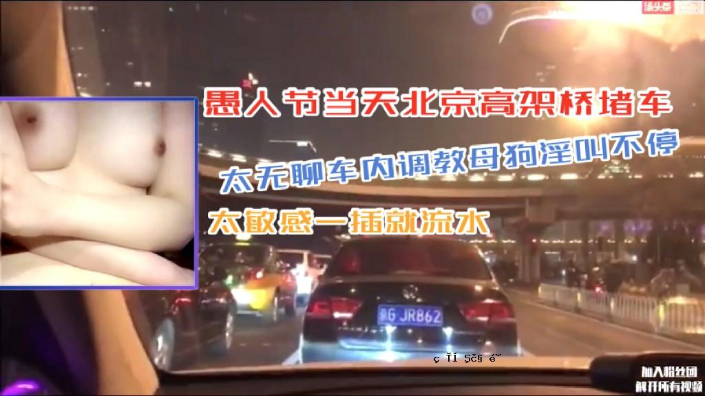 淫妻骚女北京高架桥堵车太无聊车内调教母狗淫叫不停太敏感一插就流水
